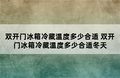 双开门冰箱冷藏温度多少合适 双开门冰箱冷藏温度多少合适冬天